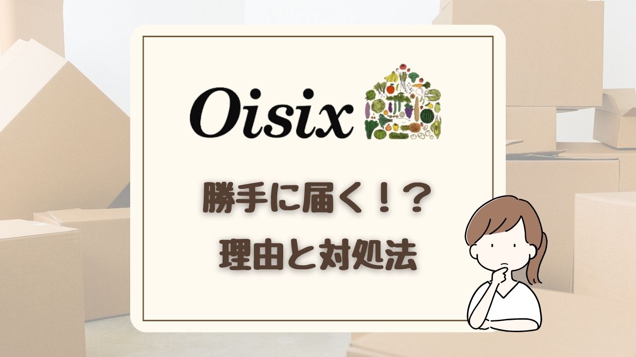 【要注意】オイシックスは勝手に届く！ 悪質すぎて炎上した手口とは